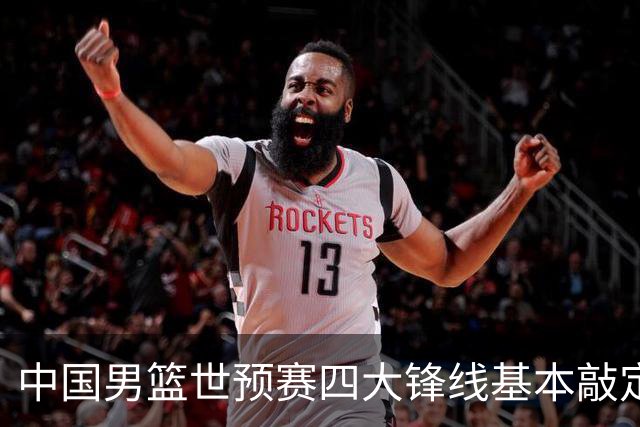 中国男篮世预赛四大锋线基本敲定！崔永熙搭档最强四号位，冠军前锋获重用