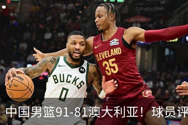 中国男篮91-81澳大利亚！球员评分：5人满分，5人良好，2人不合格